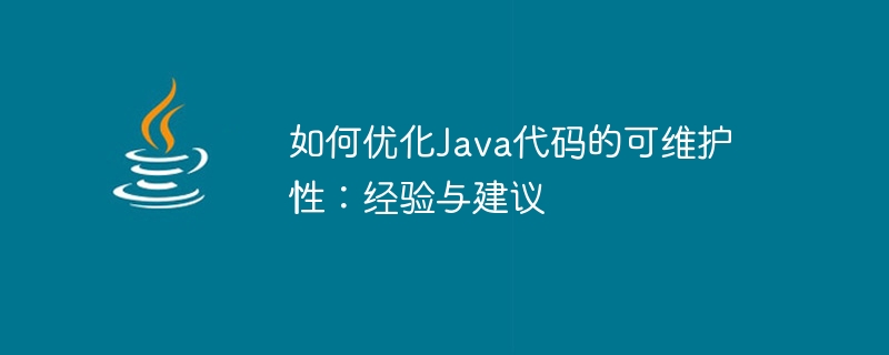 Java コードの保守性を最適化する方法: 経験とアドバイス