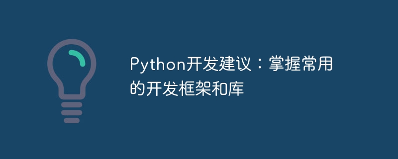 Python 開発のアドバイス: 一般的な開発フレームワークとライブラリをマスターする