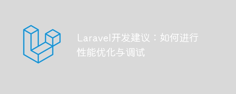 Laravel開發建議：如何進行效能最佳化與除錯