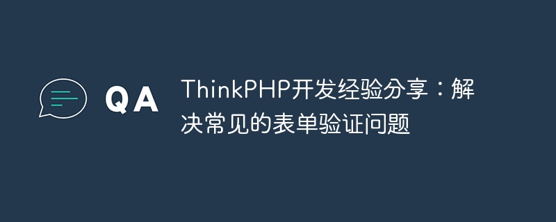 ThinkPHP 개발 경험 공유: 일반적인 양식 유효성 검사 문제 해결