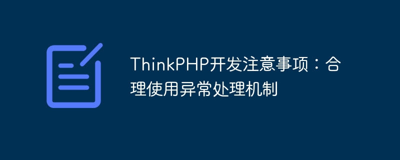 Things to note when developing ThinkPHP: Proper use of exception handling mechanisms