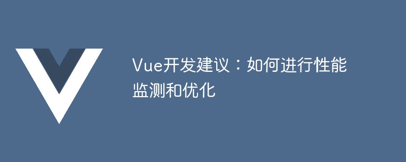 Vue开发建议：如何进行性能监测和优化