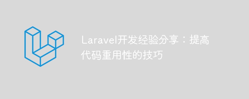 laravel开发经验分享：提高代码重用性的技巧