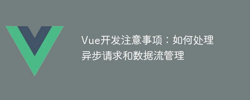 Vue 開発メモ: 非同期リクエストとデータ フロー管理の処理方法