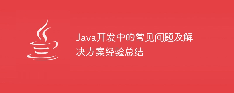 Java 개발의 일반적인 문제 및 해결 방법 요약을 경험해 보세요.