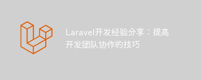 Perkongsian pengalaman pembangunan Laravel: kemahiran untuk meningkatkan kerjasama pasukan pembangunan