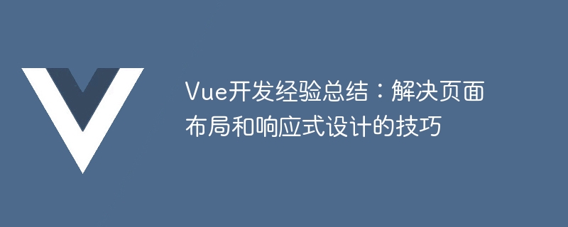 Vue 開発エクスペリエンスの概要: ページ レイアウトとレスポンシブ デザインを解決するためのヒント