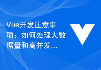 Vue 開発に関する注意事項: 大量のデータと大量の同時リクエストを処理する方法