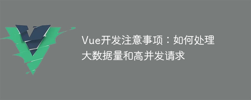 Vue开发注意事项：如何处理大数据量和高并发请求