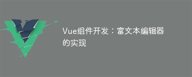 Vue组件开发：富文本编辑器的实现