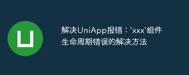 UniApp 오류 해결 방법: xxx 구성 요소 수명 주기 오류