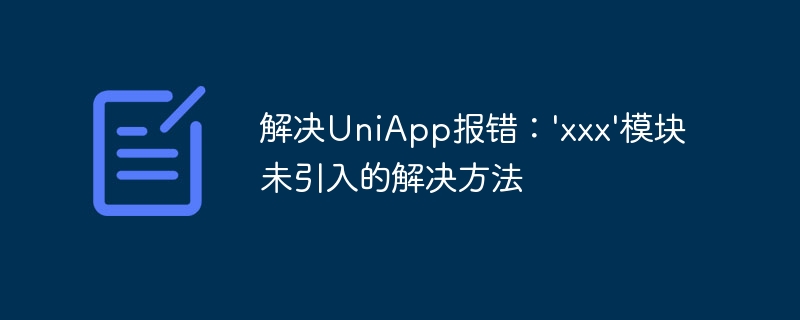 UniApp エラーの解決策: xxx モジュールが導入されていません