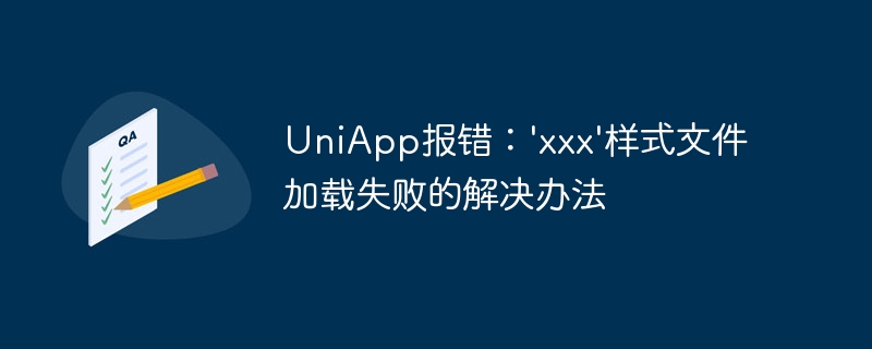 UniApp エラー: 「xxx」スタイル ファイルの読み込み失敗の解決策