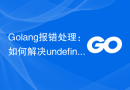 Golang报错处理：如何解决undefined function错误