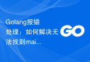 Golang报错处理：如何解决无法找到main函数的问题