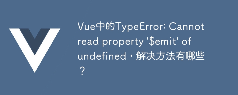 Vue中的TypeError: Cannot read property '$emit' of undefined，解决方法有哪些？