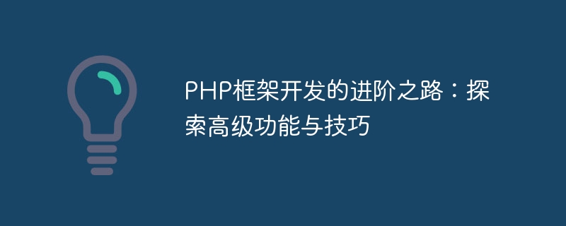 PHP框架开发的进阶之路：探索高级功能与技巧