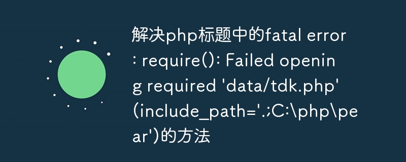 解决php标题中的fatal error: require(): Failed opening required \'data/tdk.php\' (include_path=\'.;C:\\php\\pear\')的方法