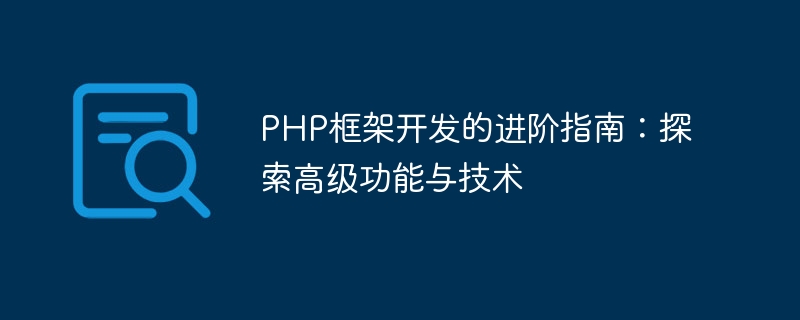 PHP框架开发的进阶指南：探索高级功能与技术