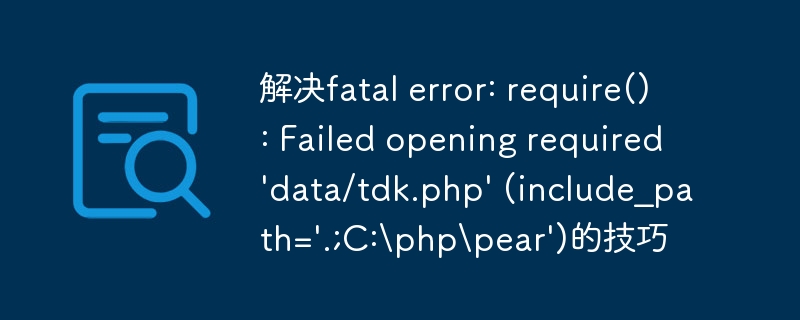解决fatal error: require(): Failed opening required \'data/tdk.php\' (include_path=\'.;C:\\php\\pear\')的技巧
