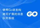 使用Go语言构建可扩展的消息队列系统