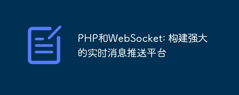 PHP和WebSocket: 构建强大的实时消息推送平台