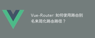 Vue-Router: 如何使用路由别名来简化路由路径?