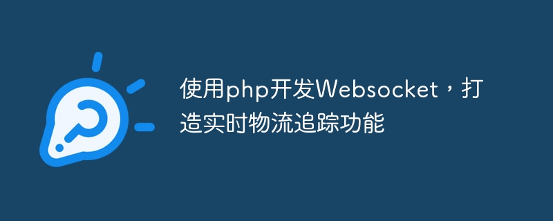 PHP를 사용하여 Websocket을 개발하여 실시간 물류 추적 기능을 만듭니다.