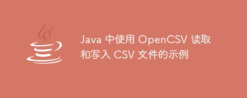 Java 中使用 OpenCSV 读取和写入 CSV 文件的示例