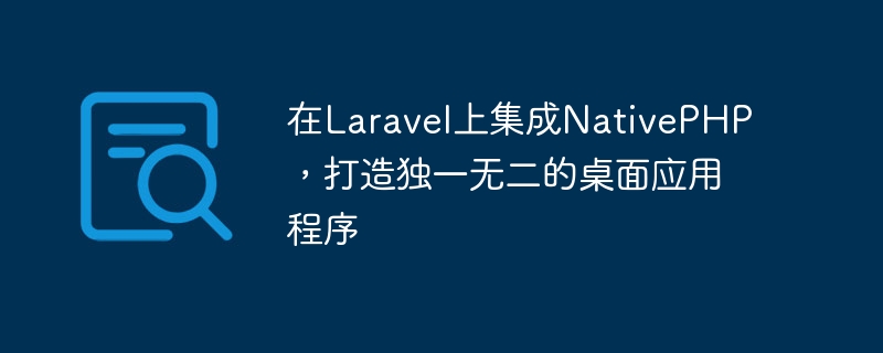在Laravel上集成NativePHP，打造独一无二的桌面应用程序