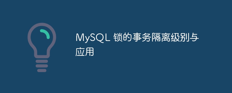 MySQL 锁的事务隔离级别与应用