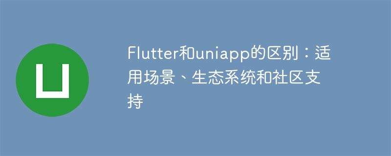 Flutter和uniapp的区别：适用场景、生态系统和社区支持