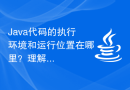 Java代码的执行环境和运行位置在哪里？理解Java代码的运行环境