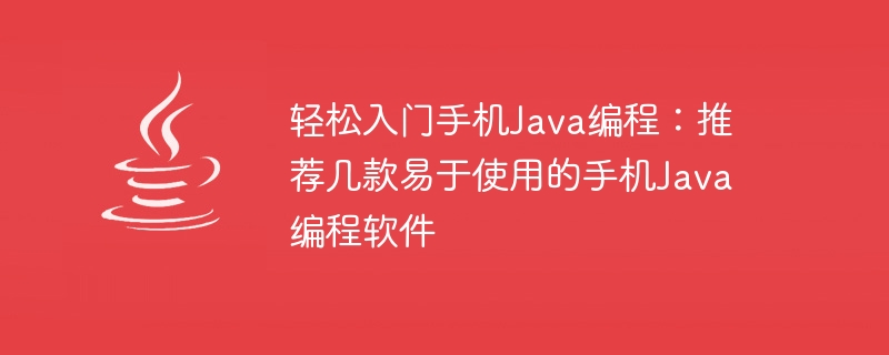 轻松入门手机Java编程：推荐几款易于使用的手机Java编程软件