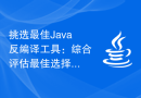挑选最佳Java反编译工具：综合评估最佳选择