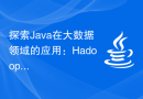 探索Java在大数据领域的应用：Hadoop、Spark、Kafka等技术栈的了解
