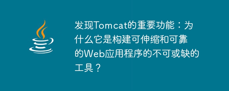 发现Tomcat的重要功能：为什么它是构建可伸缩和可靠的Web应用程序的不可或缺的工具？