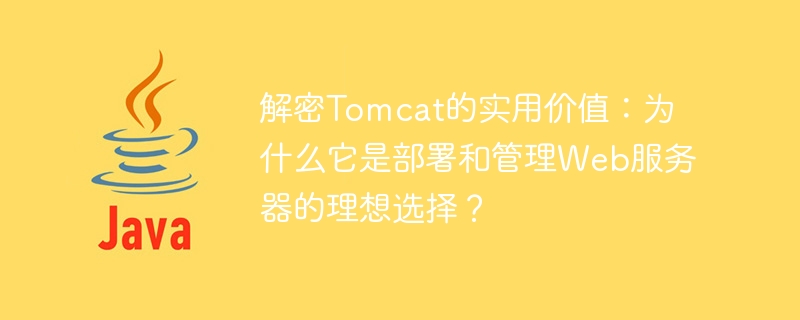 解密Tomcat的实用价值：为什么它是部署和管理Web服务器的理想选择？