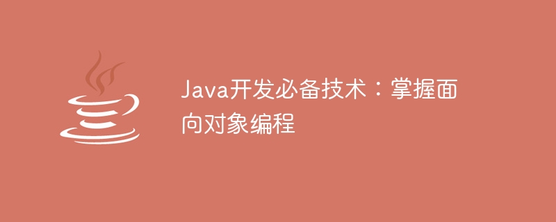 Java开发必备技术：掌握面向对象编程