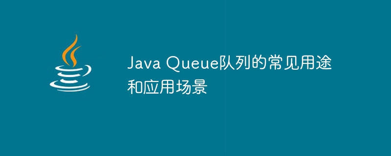 Java Queue队列的常见用途和应用场景