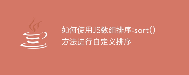 如何使用JS数组排序:sort()方法进行自定义排序