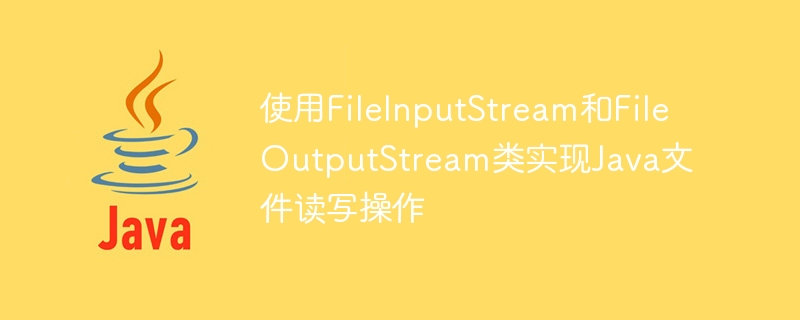 使用FileInputStream和FileOutputStream类实现Java文件读写操作