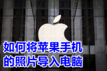 如何将苹果手机的照片导入电脑 苹果手机大批量传照片到电脑的方法介绍