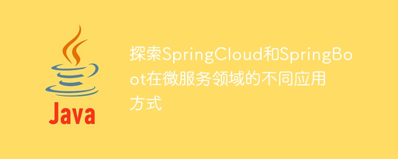 探索SpringCloud和SpringBoot在微服务领域的不同应用方式