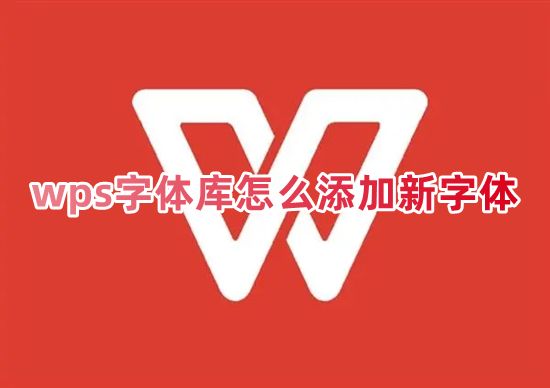 wps字体库怎么添加新字体 怎么把字体库导入电脑wps