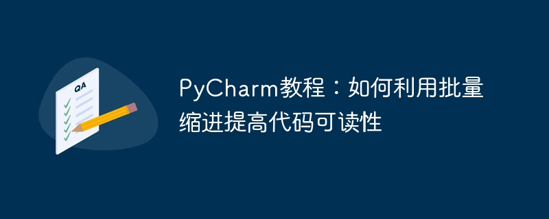 PyCharm 튜토리얼: 일괄 들여쓰기를 사용하여 코드 가독성을 높이는 방법