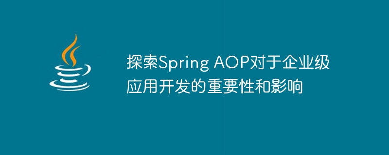 探索Spring AOP对于企业级应用开发的重要性和影响