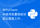 在PyCharm中使用批量缩进功能以提高工作效率的小窍门