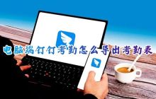 如何导出电脑端钉钉考勤表？员工个人钉钉考勤记录如何导出并打印？