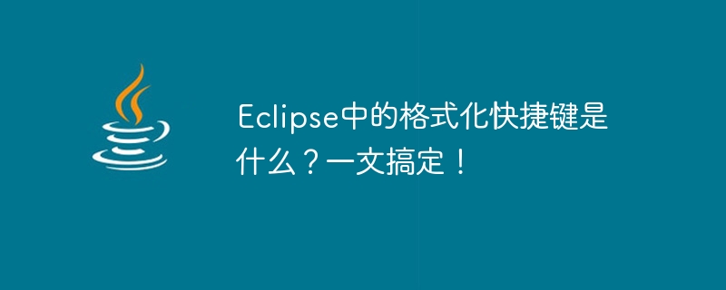 Eclipse中的格式化快捷键是什么？一文搞定！